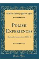 Polish Experiences: During the Insurrection of 1863-4 (Classic Reprint)