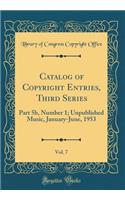 Catalog of Copyright Entries, Third Series, Vol. 7: Part 5b, Number 1; Unpublished Music, January-June, 1953 (Classic Reprint): Part 5b, Number 1; Unpublished Music, January-June, 1953 (Classic Reprint)