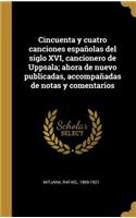 Cincuenta y cuatro canciones españolas del siglo XVI, cancionero de Uppsala; ahora de nuevo publicadas, accompañadas de notas y comentarios