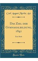 Das Ziel der Gymnasialbildung, 1841: Eine Rede (Classic Reprint)