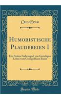 Humoristische Plaudereien I: Ein Frohes Farbenspiel Von Geruhigen Leben Vom GrÃ¼ngoldnen Baum (Classic Reprint)