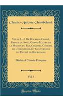 Vie de L.-J. De Bourbon-Condé, Prince du Sang, Grand-Maitre de la Maison du Roi, Colonel Général de l'Infanterie, Et Gouverneur du Duché de Bourgogne, Vol. 3: Dédiée A l'Armée Française (Classic Reprint)