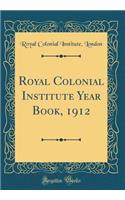 Royal Colonial Institute Year Book, 1912 (Classic Reprint)