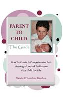 Parent To Child-The Guide: How To Create A Comprehensive And Meaningful Journal To Prepare Your Child For Life(English)