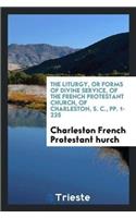 The Liturgy, or Forms of Divine Service, of the French Protestant Church, of Charleston, S. C., Pp. 1-225