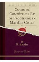 Cours de Compï¿½tence Et de Procï¿½dure En Matiï¿½re Civile, Vol. 1 (Classic Reprint)