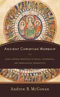 Ancient Christian Worship – Early Church Practices in Social, Historical, and Theological Perspective