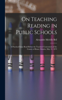On Teaching Reading in Public Schools [microform]: a Practical Essay Read Before the Teachers' Convention of the County of Brant, Ontario, May 31, 1879
