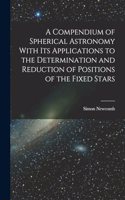 Compendium of Spherical Astronomy With Its Applications to the Determination and Reduction of Positions of the Fixed Stars