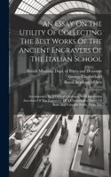 Essay On The Utility Of Collecting The Best Works Of The Ancient Engravers Of The Italian School: Accompanied By A Critical Catalogue, With Interesting Anecdotes Of The Engravers, Of A Chronological Series Of Rare And Valuable Prints, From The