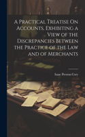 Practical Treatise On Accounts, Exhibiting a View of the Discrepancies Between the Practice of the Law and of Merchants