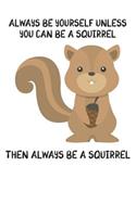 Always Be Yourself Unless You Can Be A Squirrel Then Always Be A Squirrel