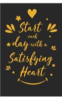 Start Each Day with a Satisfying Heart: Inspirational Compliment Journal / Notebook / Diary / Greetings / Appreciation Gift for Men & Women (6 x 9 - 110 Blank Lined Pages)