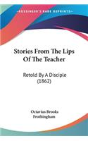 Stories From The Lips Of The Teacher: Retold By A Disciple (1862)(English)