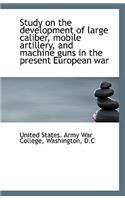 Study on the Development of Large Caliber, Mobile Artillery, and Machine Guns in the Present Europea