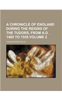 A Chronicle of England During the Reigns of the Tudors, from A.D. 1485 to 1559 Volume 2