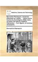 Bernardini Ramazzini, Carpensis Philosophi AC Medici, ... Opera Omnia Medica & Physiologica. Editio Tertia. Accessit Vita Autoris a Barthol. Ramazzino .. Cum Figuris, & Indicibus Necessariis.: (Latin)