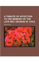 A Tribute of Affection to the Memory of the Late REV. George W. Cole: (English)