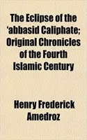 The Eclipse of the 'Abbasid Caliphate; Original Chronicles of the Fourth Islamic Century