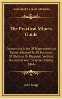 The Practical Miners Guide: Comprising a Set of Trigonometrical Tables Adapted to All Purposes of Oblique or Diagonal, Vertical, Horizontal and Traverse Dialling (1866)