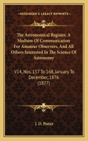 Astronomical Register, a Medium of Communication for Amateur Observers, and All Others Interested in the Science of Astronomy