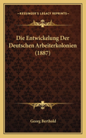 Die Entwickelung Der Deutschen Arbeiterkolonien (1887)
