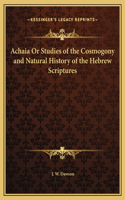 Achaia Or Studies of the Cosmogony and Natural History of the Hebrew Scriptures
