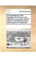Considerations on the imposition of 41/2 per cent. collected on Grenada and the southern Charibbee islands, ... without grant of Parliament.