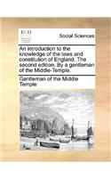 An Introduction to the Knowledge of the Laws and Constitution of England. the Second Edition. by a Gentleman of the Middle-Temple.