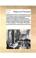 The Psalms, Hymns, and Spiritual Songs of the Old and New Testaments, Faithfully Translated Into English Metre: For the Use, Edification and Comfort of the Saints in Publick and Private, Especially in New-England. the Twenty First Edition.(English)