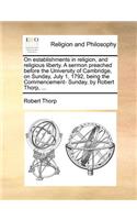 On establishments in religion, and religious liberty. A sermon preached before the University of Cambridge, on Sunday, July 1, 1792, being the Commencement- Sunday, by Robert Thorp, ...