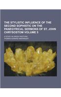 The Stylistic Influence of the Second Sophistic on the Panegyrical Sermons of St. John Chrysostom; A Study in Greek Rhetoric Volume 5