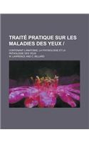 Traite Pratique Sur Les Maladies Des Yeux; Contenant L'Anatomie, La Physiologie Et La Pathologie Des Yeux: (French)