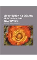 Christology; A Dogmatic Treatise on the Incarnation