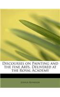 Discourses on Painting and the Fine Arts, Delivered at the Royal Academy