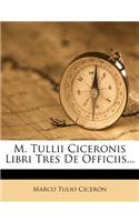 M. Tullii Ciceronis Libri Tres de Officiis...