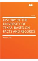 History of the University of Texas. Based on Facts and Records