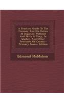 A Practical Guide to the Coroner and His Duties at Inquests: Without and with a Jury, in Quebec, and Other Provinces of Canada