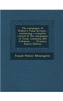 The Campaigns of Walker's Texas Division: Containing a Complete Record of the Campaigns in Texas, Louisiana and Arkansas ... - Primary Source Edition