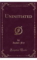 Uninitiated (Classic Reprint)