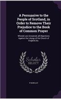 Persuasive to the People of Scotland, in Order to Remove Their Prejudice to the Book of Common Prayer