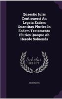 Quaestio Iuris Controuersi an Legata Eadem Quantitas Pluries in Eodem Testamento Pluries Quoque AB Herede Soluenda