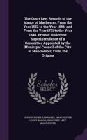 Court Leet Records of the Manor of Machester, From the Year 1552 to the Year 1686, and From the Year 1731 to the Year 1846. Printed Under the Superintendence of a Committee Appointed by the Municipal Council of the City of Manchester, From the Orig