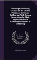 Landscape Gardening; Treatise on the General Principles Governing Outdoor Art; With Sundry Suggestions for Their Application in the Commoner Problems of Gardening