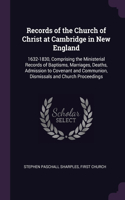 Records of the Church of Christ at Cambridge in New England: 1632-1830, Comprising the Ministerial Records of Baptisms, Marriages, Deaths, Admission to Covenant and Communion, Dismissals and Church Proceedings