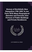 History of Northfield, New Hampshire 1780-1905. In two Parts With Many Biographical Sketches and Portraits Also Pictures of Public Buildings and Private Residences