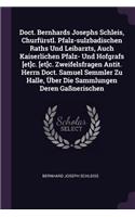 Doct. Bernhards Josephs Schleis, Churfürstl. Pfalz-sulzbadischen Raths Und Leibarzts, Auch Kaiserlichen Pfalz- Und Hofgrafs [et]c. [et]c. Zweifelsfragen Antit. Herrn Doct. Samuel Semmler Zu Halle, Über Die Sammlungen Deren Gaßnerischen