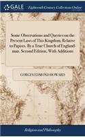 Some Observations and Queries on the Present Laws of This Kingdom, Relative to Papists. by a True Church of England-Man. Second Edition, with Additions