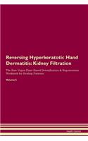 Reversing Hyperkeratotic Hand Dermatitis: Kidney Filtration The Raw Vegan Plant-Based Detoxification & Regeneration Workbook for Healing Patients. Volume 5