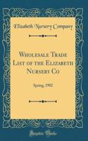 Wholesale Trade List of the Elizabeth Nursery Co: Spring, 1902 (Classic Reprint)